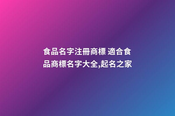 食品名字注冊商標 適合食品商標名字大全,起名之家-第1張-商標起名-玄機派